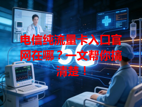 电信纯流量卡入口官网在哪？一文帮你搞清楚！