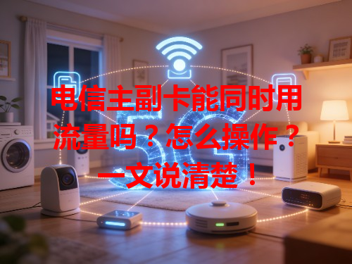 电信主副卡能同时用流量吗？怎么操作？一文说清楚！