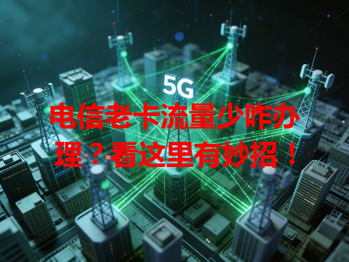 电信老卡流量少咋办理？看这里有妙招！
