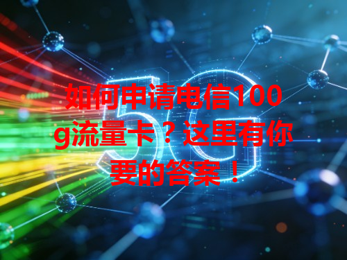 如何申请电信100g流量卡？这里有你要的答案！
