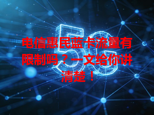 电信惠民蓝卡流量有限制吗？一文给你讲清楚！
