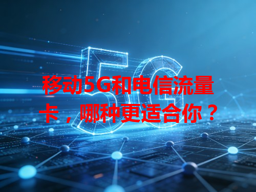 移动5G和电信流量卡，哪种更适合你？
