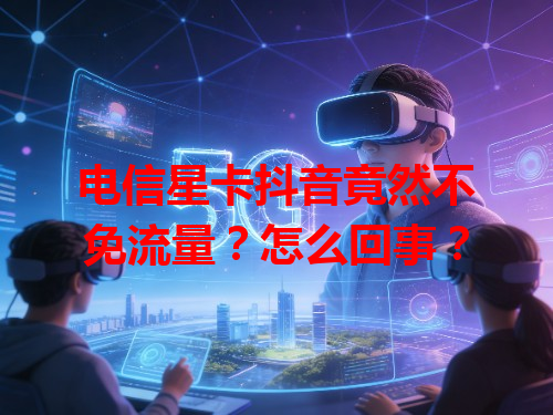 电信星卡抖音竟然不免流量？怎么回事？
