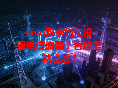 vivo双卡如何设置电信流量？看这里就懂啦！