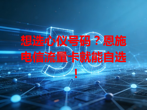 想选心仪号码？恩施电信流量卡就能自选！