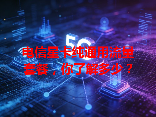 电信星卡纯通用流量套餐，你了解多少？