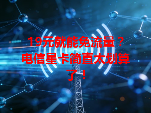 19元就能免流量？电信星卡简直太划算了！