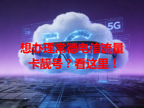 想办理常德电信流量卡靓号？看这里！