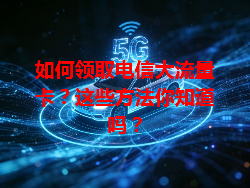 如何领取电信大流量卡？这些方法你知道吗？