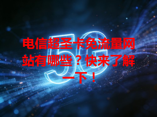 电信超圣卡免流量网站有哪些？快来了解一下！