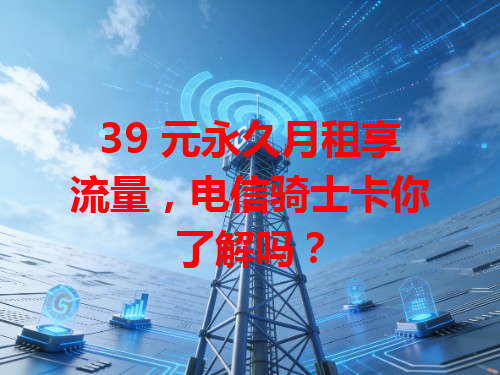39 元永久月租享流量，电信骑士卡你了解吗？