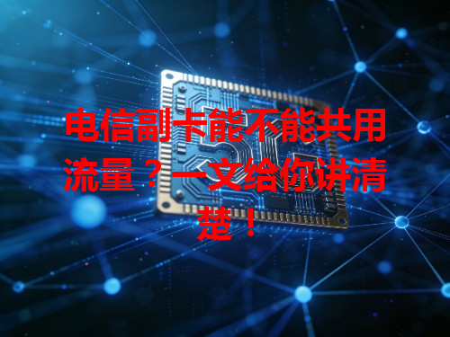 电信副卡能不能共用流量？一文给你讲清楚！