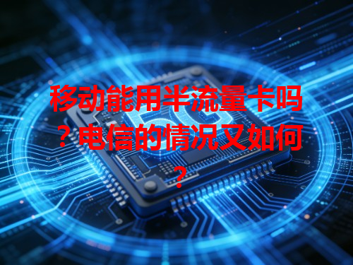 移动能用半流量卡吗？电信的情况又如何？