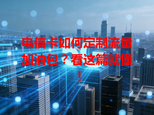 电信卡如何定制流量加油包？看这篇就懂！