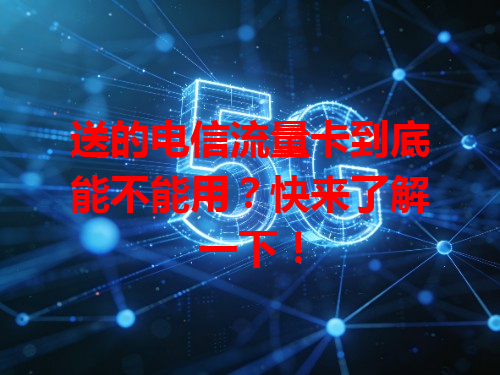 送的电信流量卡到底能不能用？快来了解一下！