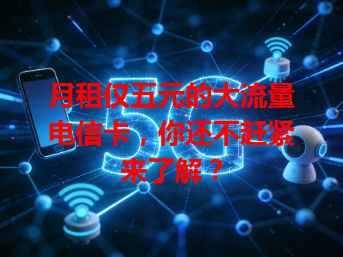 月租仅五元的大流量电信卡，你还不赶紧来了解？
