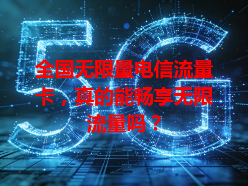 全国无限量电信流量卡，真的能畅享无限流量吗？
