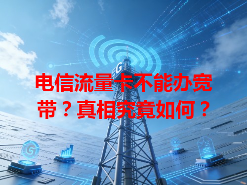 电信流量卡不能办宽带？真相究竟如何？