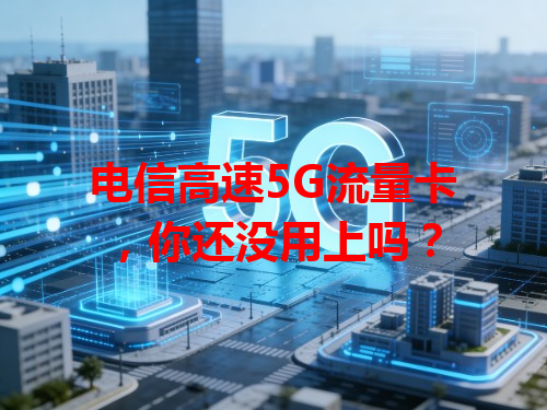 电信高速5G流量卡，你还没用上吗？