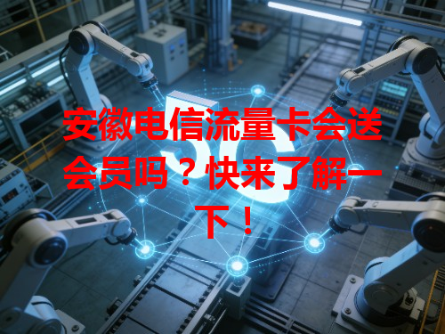 安徽电信流量卡会送会员吗？快来了解一下！