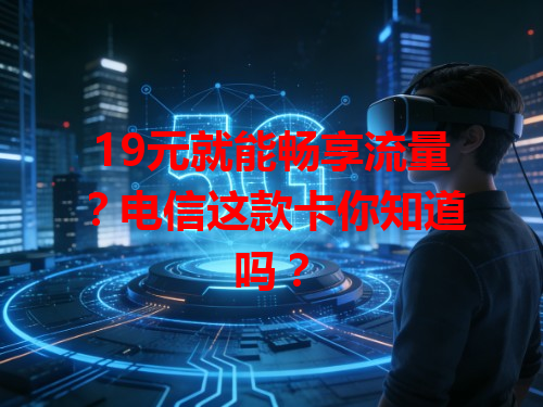 19元就能畅享流量？电信这款卡你知道吗？