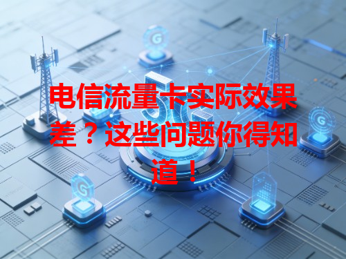 电信流量卡实际效果差？这些问题你得知道！