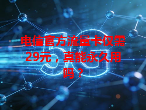 电信官方流量卡仅需29元，真能永久用吗？