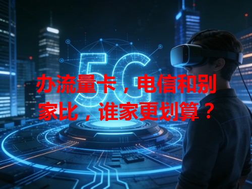 办流量卡，电信和别家比，谁家更划算？