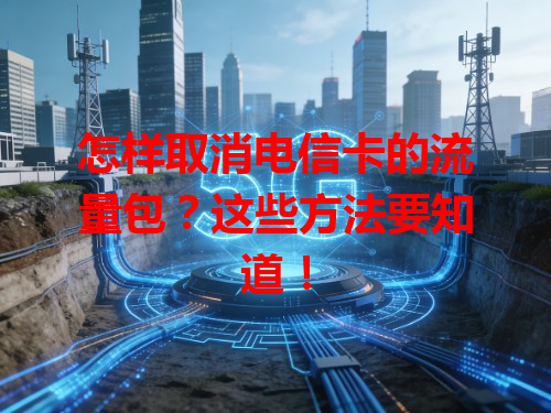 怎样取消电信卡的流量包？这些方法要知道！