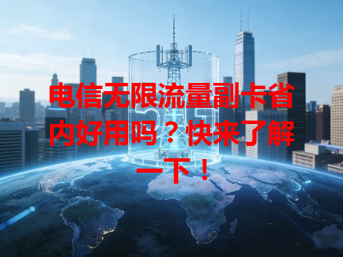 电信无限流量副卡省内好用吗？快来了解一下！