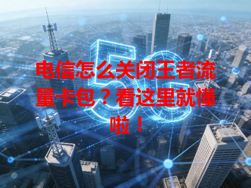 电信怎么关闭王者流量卡包？看这里就懂啦！