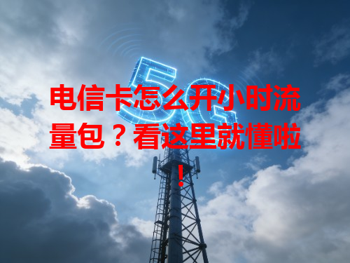 电信卡怎么开小时流量包？看这里就懂啦！