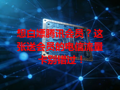 想白嫖腾讯会员？这张送会员的电信流量卡别错过！