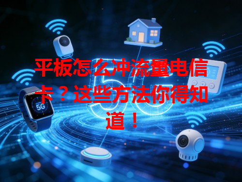 平板怎么冲流量电信卡？这些方法你得知道！