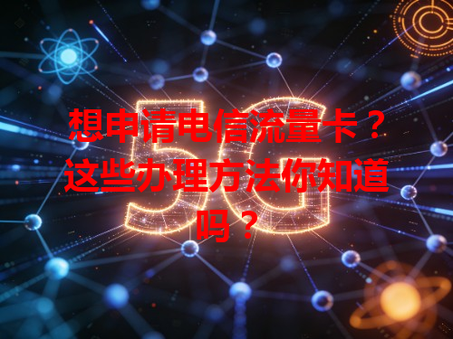 想申请电信流量卡？这些办理方法你知道吗？