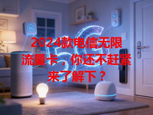 2024款电信无限流量卡，你还不赶紧来了解下？