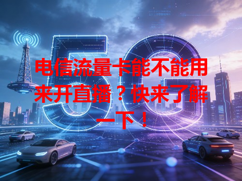 电信流量卡能不能用来开直播？快来了解一下！