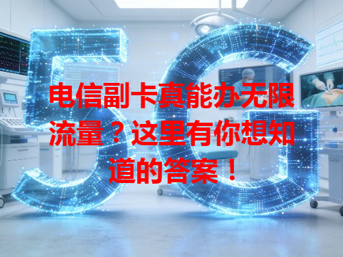 电信副卡真能办无限流量？这里有你想知道的答案！