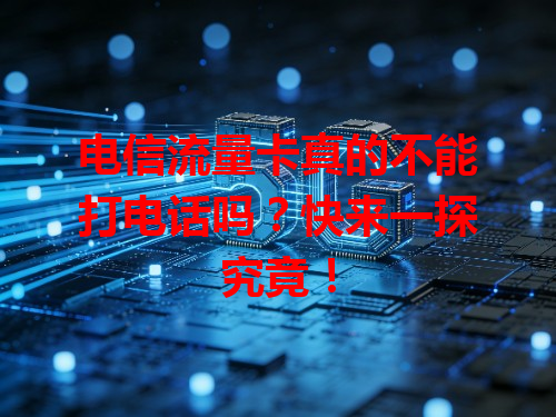 电信流量卡真的不能打电话吗？快来一探究竟！