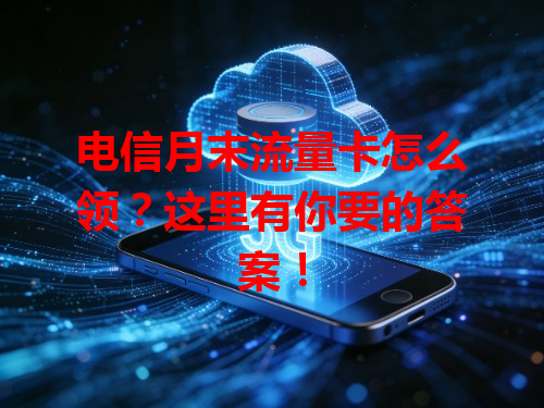 电信月末流量卡怎么领？这里有你要的答案！