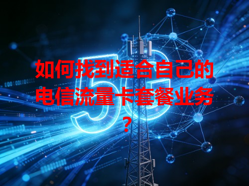 如何找到适合自己的电信流量卡套餐业务？