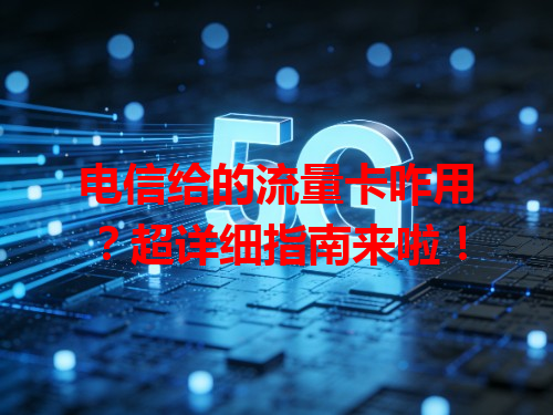电信给的流量卡咋用？超详细指南来啦！