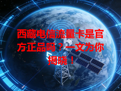 西藏电信流量卡是官方正品吗？一文为你揭晓！
