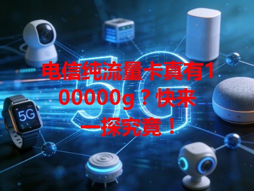 电信纯流量卡真有100000g？快来一探究竟！