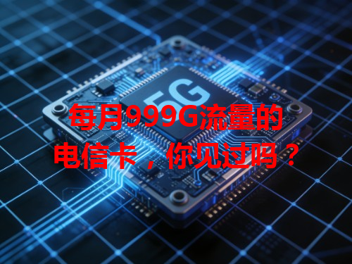 每月999G流量的电信卡，你见过吗？