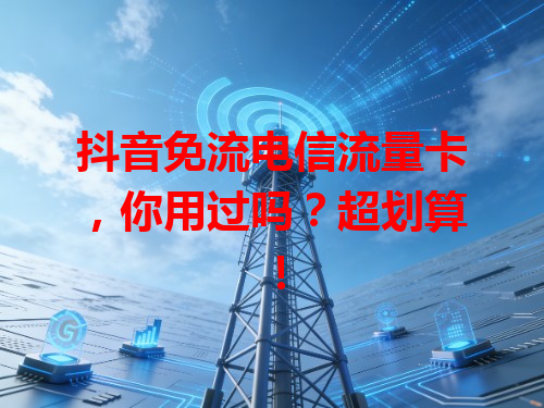 抖音免流电信流量卡，你用过吗？超划算！