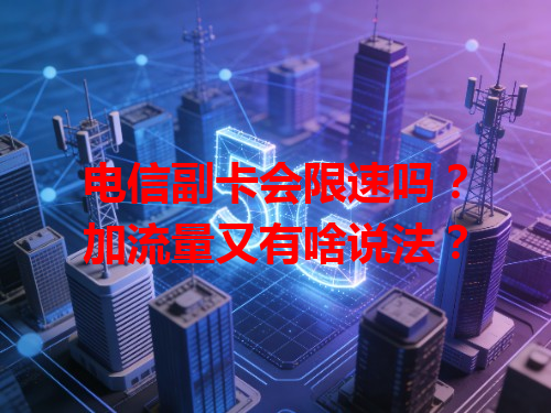 电信副卡会限速吗？加流量又有啥说法？