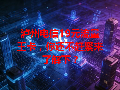 泸州电信19元流量王卡，你还不赶紧来了解下？