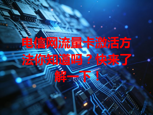 电信网流量卡激活方法你知道吗？快来了解一下！