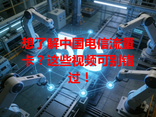 想了解中国电信流量卡？这些视频可别错过！